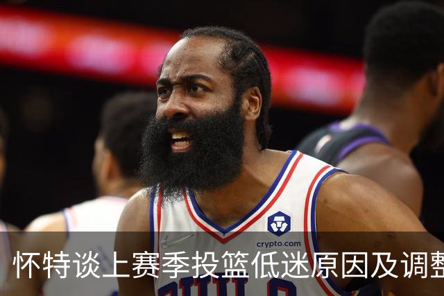怀特谈上赛季投篮低迷原因及调整方法