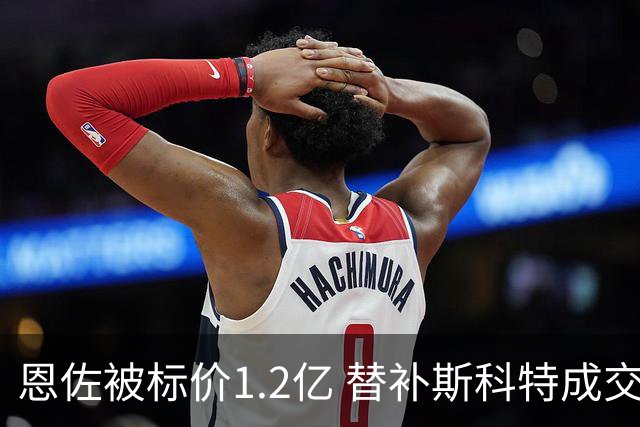 恩佐被标价1.2亿 替补斯科特成交易焦点