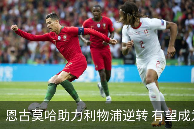 恩古莫哈助力利物浦逆转 有望成为亿英镑球员