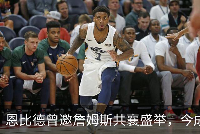 恩比德曾邀詹姆斯共襄盛举，今成媒体调侃话题