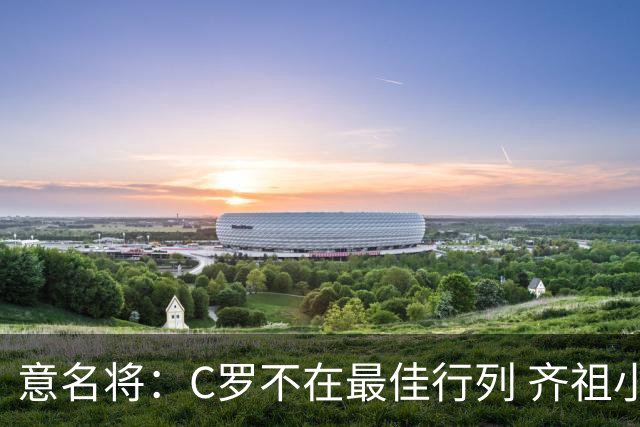 意名将：C罗不在最佳行列 齐祖小白进球少却比他强