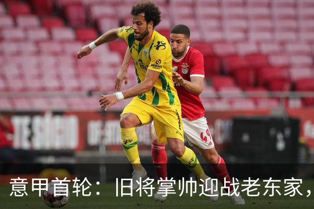 意甲首轮：旧将掌帅迎战老东家，米兰客战缺兵