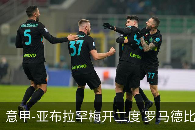 意甲-亚布拉罕梅开二度 罗马德比战3-0完胜拉齐奥