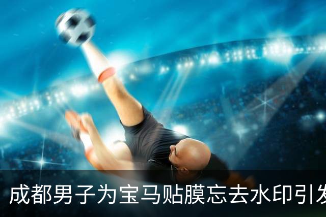 成都男子为宝马贴膜忘去水印引发的搞笑事件