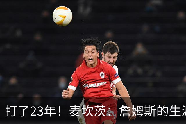 打了23年！麦坎茨：詹姆斯的生涯就像速激 这电影咋还出续集啊