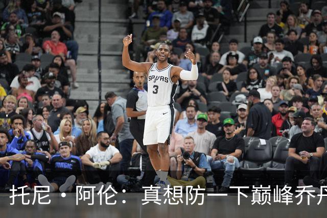 托尼·阿伦：真想防一下巅峰乔丹 我会像死缠科比一样贴住他