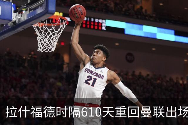 拉什福德时隔610天重回曼联出场