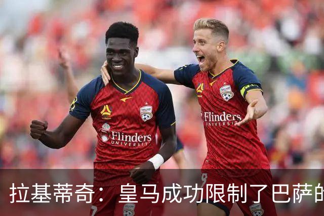 拉基蒂奇：皇马成功限制了巴萨的边路进攻表现