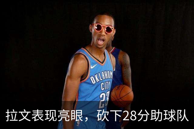 拉文表现亮眼，砍下28分助球队