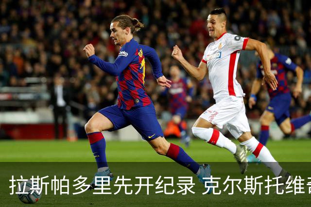 拉斯帕多里先开纪录 克尔斯托维奇制胜 亚特兰大2-1取胜