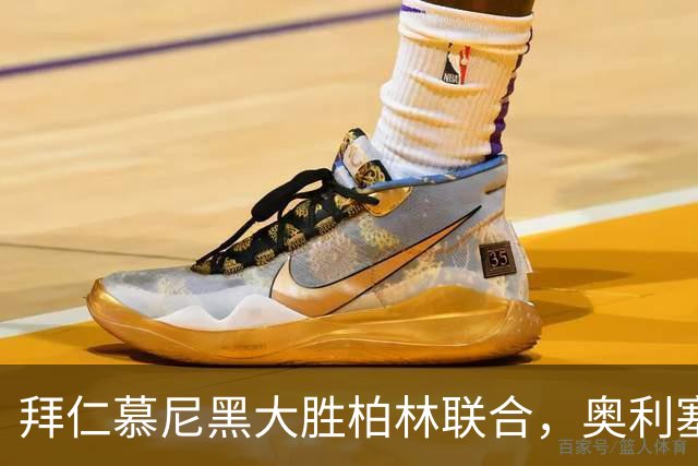 拜仁慕尼黑大胜柏林联合，奥利塞独中三元