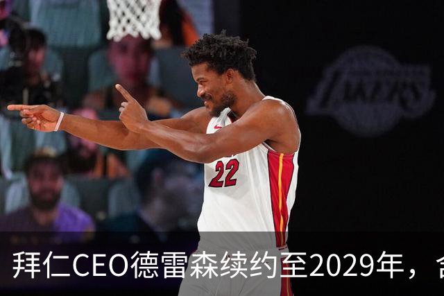 拜仁CEO德雷森续约至2029年，含一年的延期选项