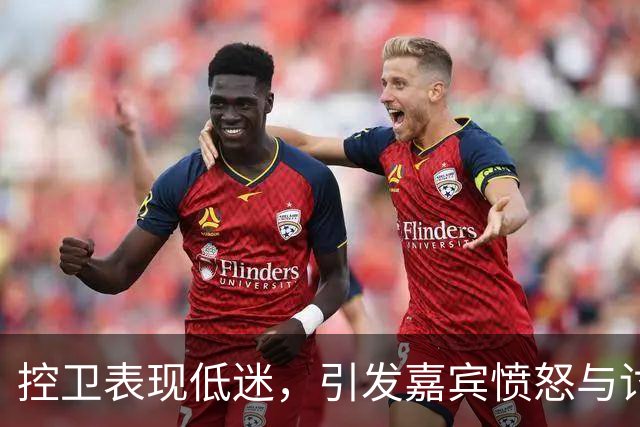 控卫表现低迷，引发嘉宾愤怒与讨论