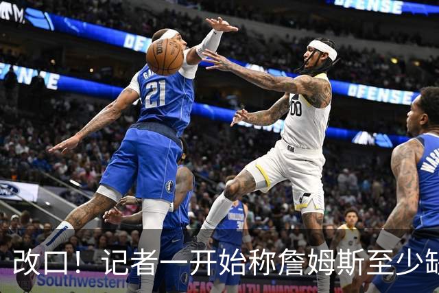 改口！记者一开始称詹姆斯至少缺阵2场，但又声称他可能16强复出