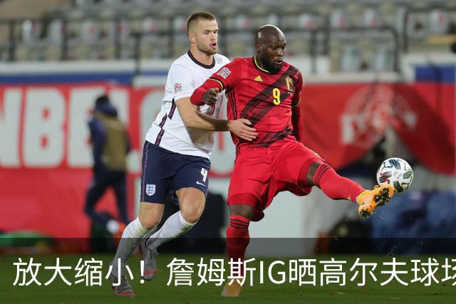 放大缩小！詹姆斯IG晒高尔夫球场地