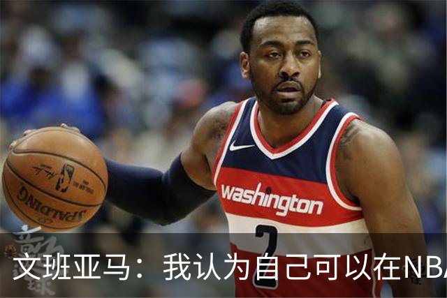 文班亚马：我认为自己可以在NBA中单场砍下100分