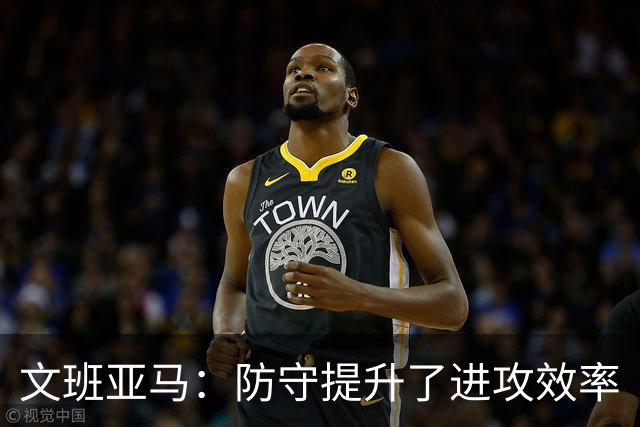 文班亚马：防守提升了进攻效率