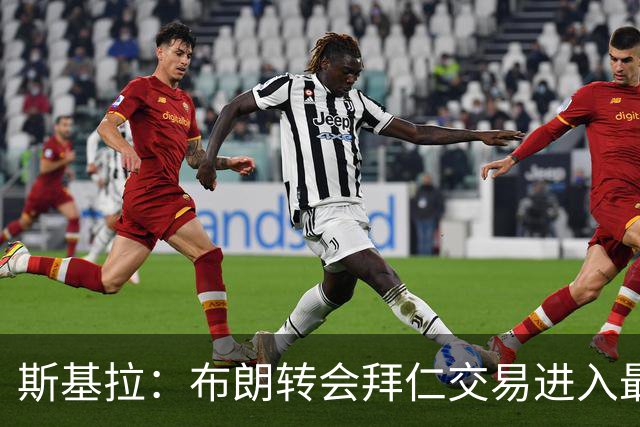 斯基拉：布朗转会拜仁交易进入最后阶段，转会费5500万欧+签约5年