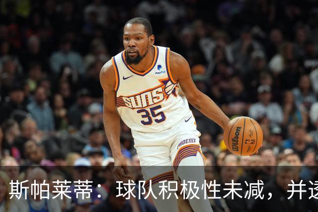 斯帕莱蒂：球队积极性未减，并透露首发阵容