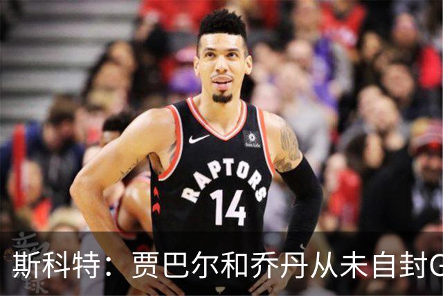 斯科特：贾巴尔和乔丹从未自封GOAT 波利尼斯：只有一个人这么做