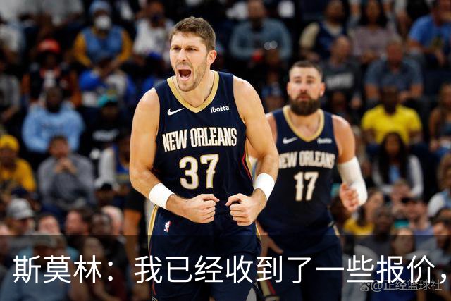 斯莫林：我已经收到了一些报价，但我要确保加盟一个合适的项目