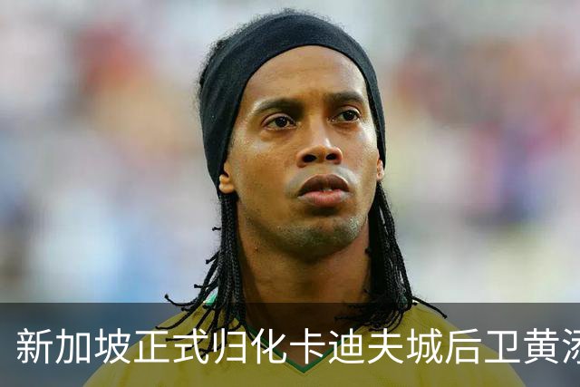 新加坡正式归化卡迪夫城后卫黄添喜