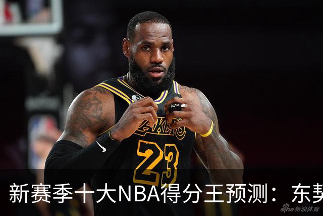 新赛季十大NBA得分王预测：东契奇领衔