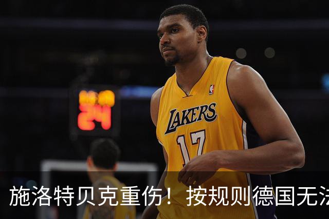 施洛特贝克重伤！按规则德国无法补招球员，替换需在首场24小时前