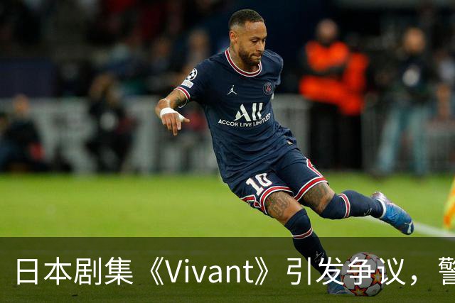 日本剧集《Vivant》引发争议，警惕文化渗透与历史扭曲