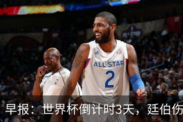 早报：世界杯倒计时3天，廷伯伤缺