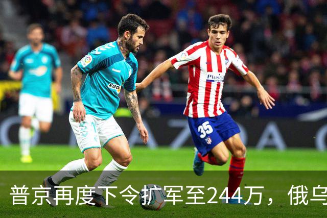 普京再度下令扩军至244万，俄乌战争形势严峻