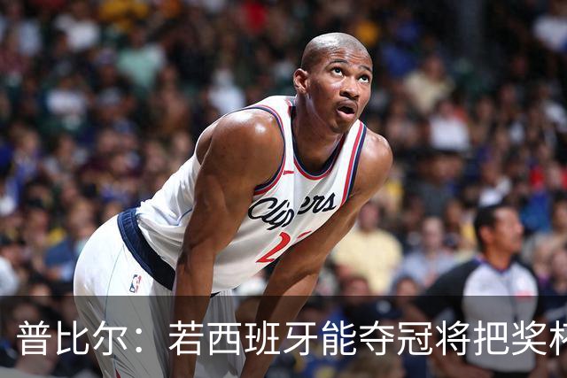 普比尔：若西班牙能夺冠将把奖杯纹在身上 葡萄牙不好对付