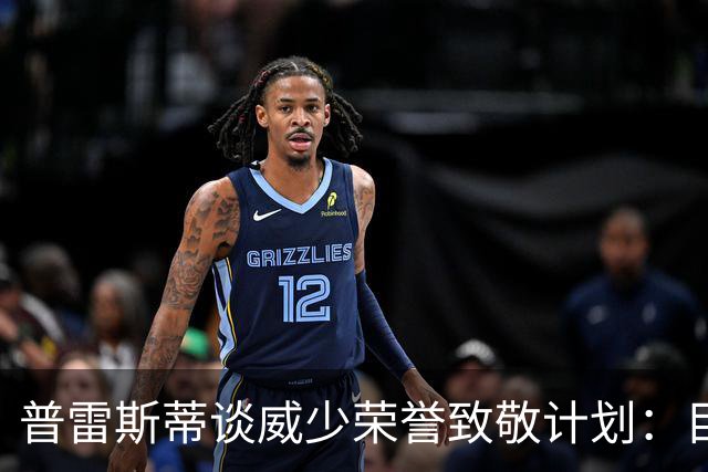 普雷斯蒂谈威少荣誉致敬计划：目前尚无明确安排