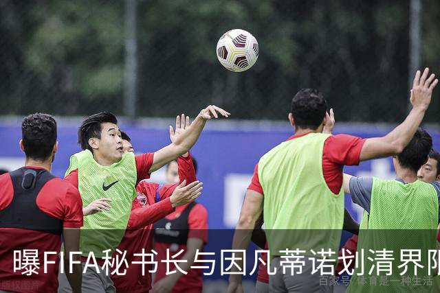 曝FIFA秘书长与因凡蒂诺划清界限 正谋划将其拉下马