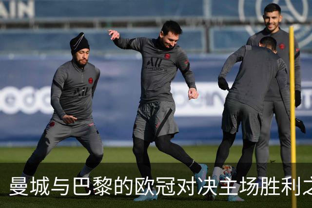 曼城与巴黎的欧冠对决主场胜利之路