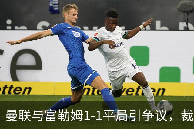 曼联与富勒姆1-1平局引争议，裁判解释未判点球原因