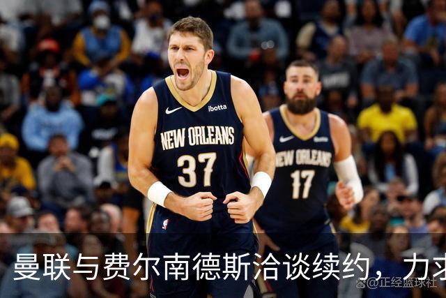 曼联与费尔南德斯洽谈续约，力求留住队长
