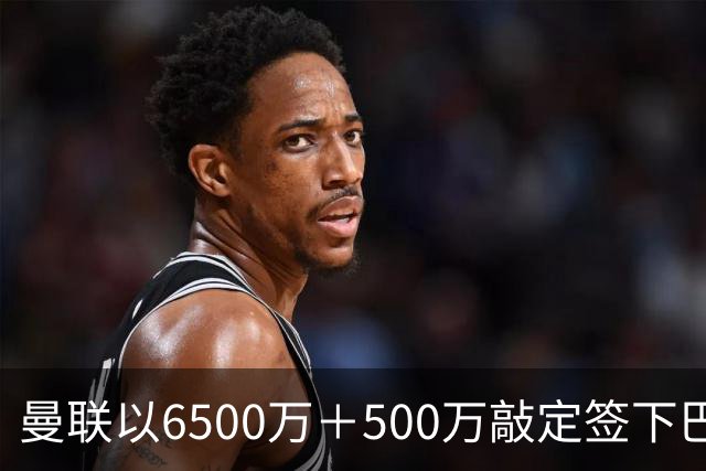 曼联以6500万＋500万敲定签下巴莱巴