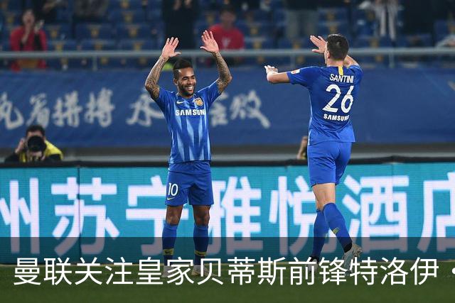 曼联关注皇家贝蒂斯前锋特洛伊·帕罗特，解约金达8000万欧元