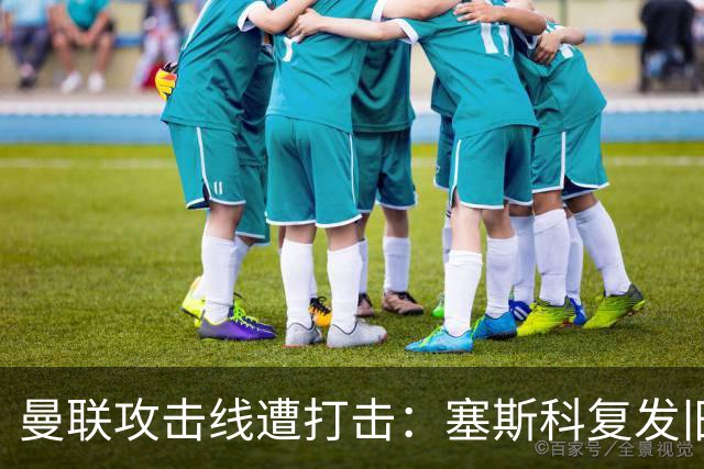 曼联攻击线遭打击：塞斯科复发旧伤，预计缺阵至明年初