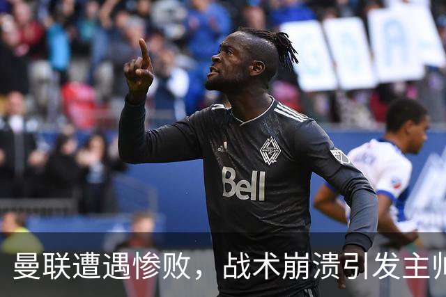 曼联遭遇惨败，战术崩溃引发主帅下课风波