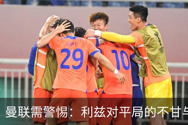 曼联需警惕：利兹对平局的不甘与未来挑战