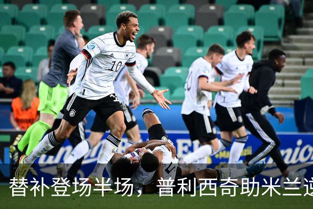 替补登场半场，普利西奇助米兰逆转拉齐奥