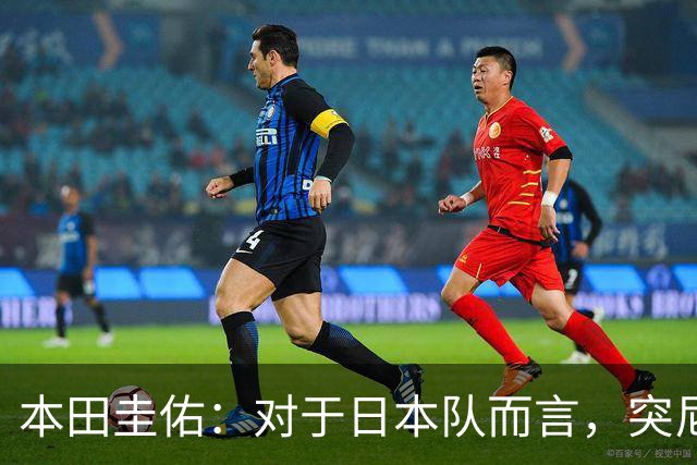 本田圭佑：对于日本队而言，突尼斯可能是个比瑞典更讨厌的对手