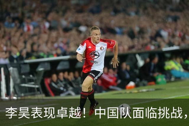 李昊表现卓越！中国队面临挑战，几位球员仅及格