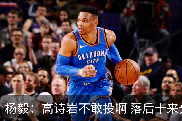 杨毅：高诗岩不敢投啊 落后十来分别有包袱 你越不投对手收得越小