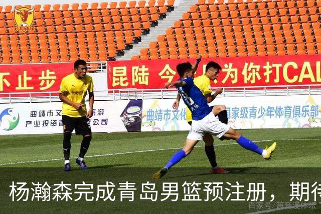 杨瀚森完成青岛男篮预注册，期待在NBA大展拳脚