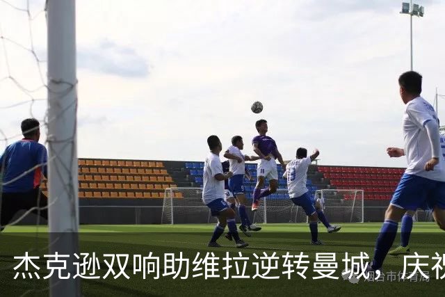 杰克逊双响助维拉逆转曼城，庆祝动作引发讨论
