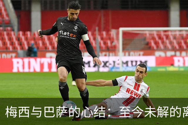 梅西与巴萨的心结：至今未解的离别真相