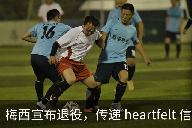 梅西宣布退役，传递 heartfelt 信件给球迷